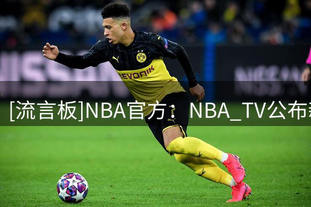 [流言板]NBA官方：NBA TV公布新赛季转播赛程，76人独行侠尼克斯最多